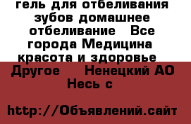 гель для отбеливания зубов домашнее отбеливание - Все города Медицина, красота и здоровье » Другое   . Ненецкий АО,Несь с.